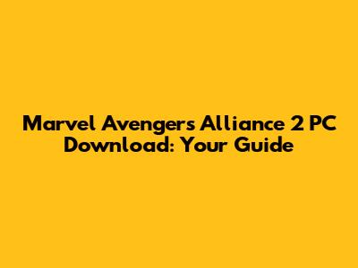 Marvel Avengers Alliance 2 PC Download: Your Guide