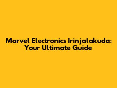 Marvel Electronics Irinjalakuda: Your Ultimate Guide