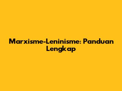 Marxisme-Leninisme: Panduan Lengkap