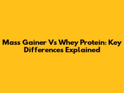 Mass Gainer Vs Whey Protein: Key Differences Explained