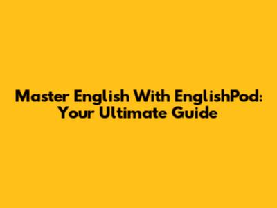 Master English With EnglishPod: Your Ultimate Guide