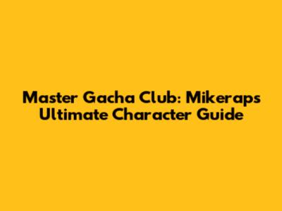 Master Gacha Club: Mikerap's Ultimate Character Guide