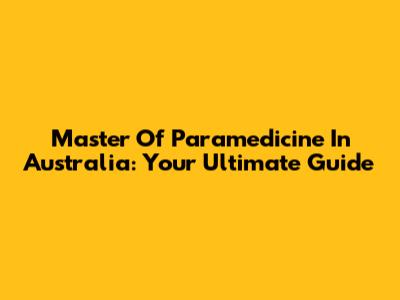 Master Of Paramedicine In Australia: Your Ultimate Guide