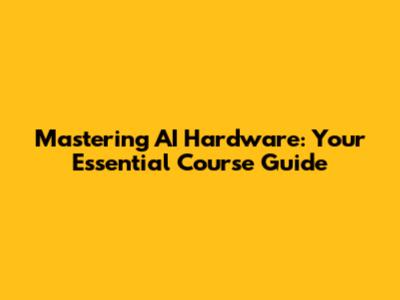 Mastering AI Hardware: Your Essential Course Guide