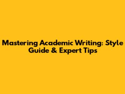 Mastering Academic Writing: Style Guide & Expert Tips