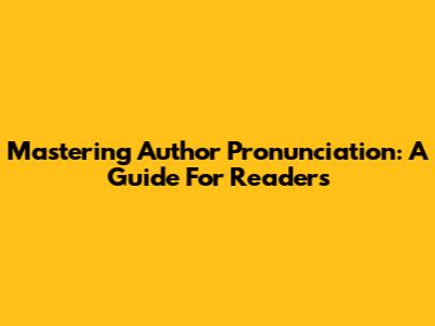Mastering Author Pronunciation: A Guide For Readers