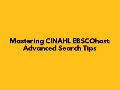 Mastering CINAHL EBSCOhost: Advanced Search Tips