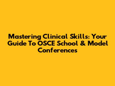 Mastering Clinical Skills: Your Guide To OSCE School & Model Conferences