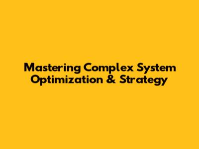 Mastering Complex System Optimization & Strategy