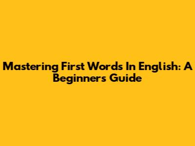 Mastering First Words In English: A Beginner's Guide