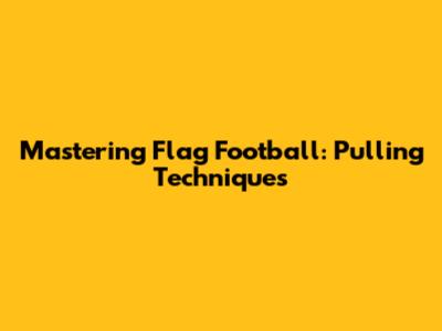 Mastering Flag Football: Pulling Techniques