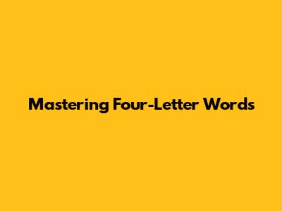 Mastering Four-Letter Words