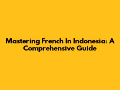 Mastering French In Indonesia: A Comprehensive Guide