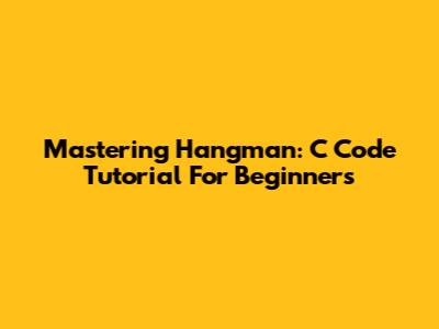Mastering Hangman: C Code Tutorial For Beginners