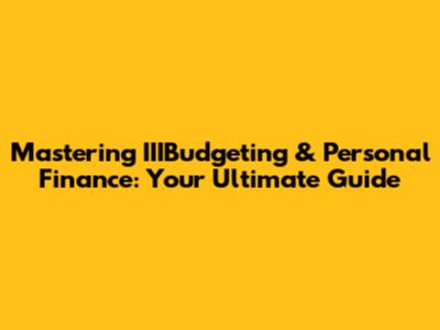 Mastering IIIBudgeting & Personal Finance: Your Ultimate Guide