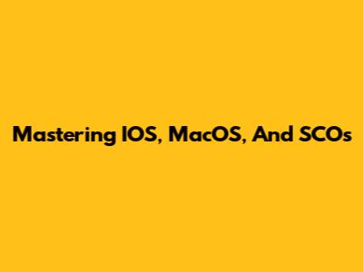 Mastering IOS, MacOS, And SCOs