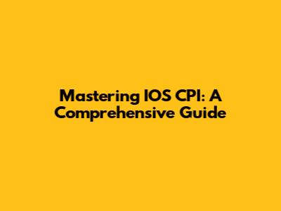 Mastering IOS CPI: A Comprehensive Guide