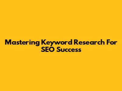 Mastering Keyword Research For SEO Success