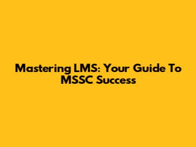 Mastering LMS: Your Guide To MSSC Success