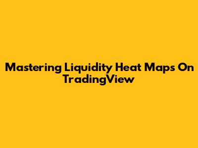 Mastering Liquidity Heat Maps On TradingView