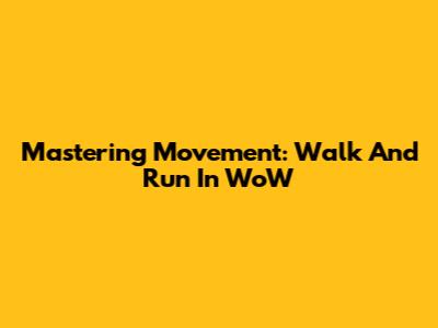 Mastering Movement: Walk And Run In WoW