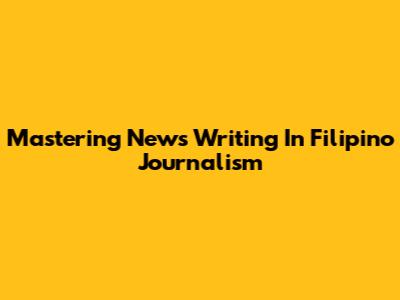 Mastering News Writing In Filipino Journalism
