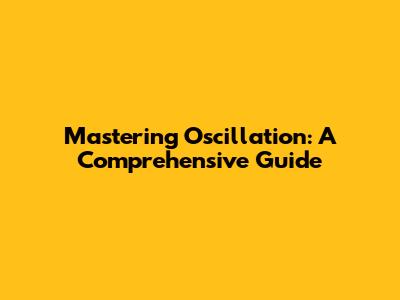 Mastering Oscillation: A Comprehensive Guide
