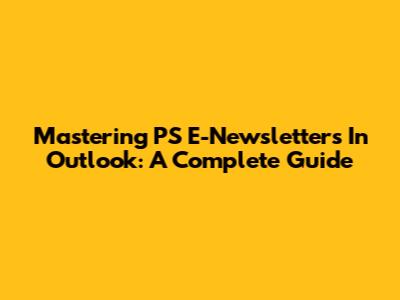 Mastering PS E-Newsletters In Outlook: A Complete Guide