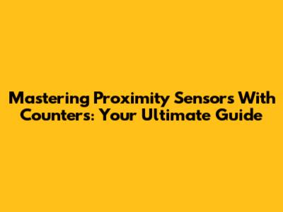 Mastering Proximity Sensors With Counters: Your Ultimate Guide