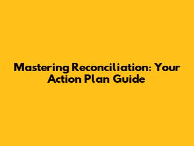 Mastering Reconciliation: Your Action Plan Guide