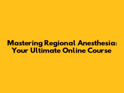 Mastering Regional Anesthesia: Your Ultimate Online Course