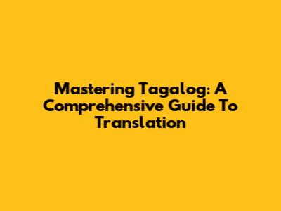 Mastering Tagalog: A Comprehensive Guide To Translation