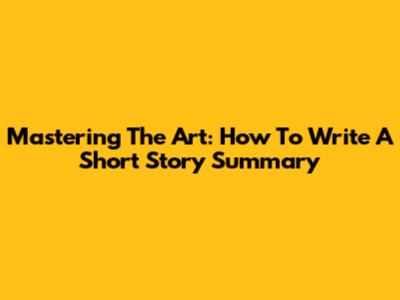 Mastering The Art: How To Write A Short Story Summary
