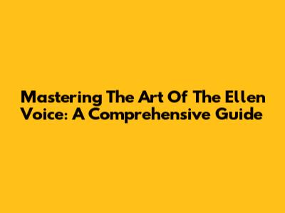 Mastering The Art Of The Ellen Voice: A Comprehensive Guide