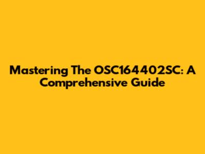 Mastering The OSC164402SC: A Comprehensive Guide