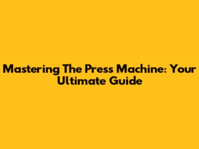 Mastering The Press Machine: Your Ultimate Guide