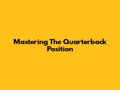 Mastering The Quarterback Position