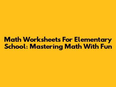 Math Worksheets For Elementary School: Mastering Math With Fun
