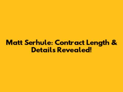 Matt Serhule: Contract Length & Details Revealed!