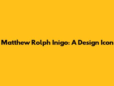 Matthew Rolph Inigo: A Design Icon