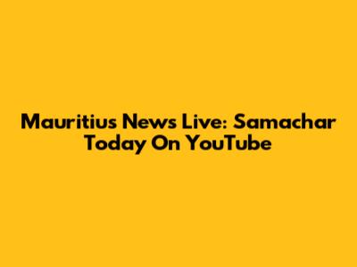 Mauritius News Live: Samachar Today On YouTube