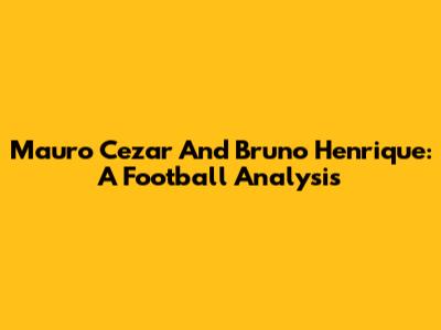 Mauro Cezar And Bruno Henrique: A Football Analysis