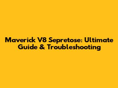 Maverick V8 Sepretose: Ultimate Guide & Troubleshooting