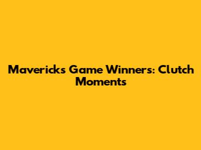 Mavericks Game Winners: Clutch Moments
