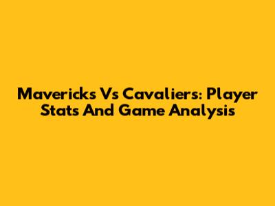 Mavericks Vs Cavaliers: Player Stats And Game Analysis