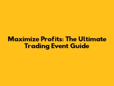 Maximize Profits: The Ultimate Trading Event Guide