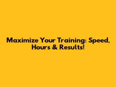 Maximize Your Training: Speed, Hours & Results!