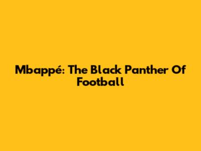 Mbappé: The Black Panther Of Football