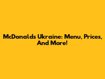 McDonald's Ukraine: Menu, Prices, And More!