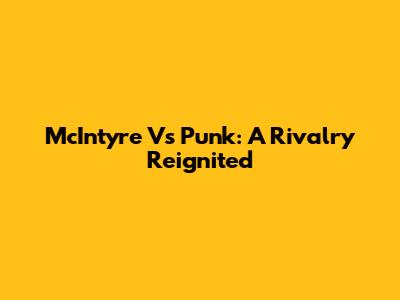 McIntyre Vs Punk: A Rivalry Reignited